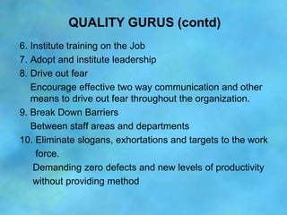 QUALITY GURUS (contd)
6. Institute training on the Job
7. Adopt and institute leadership
8. Drive out fear
   Encourage ef...