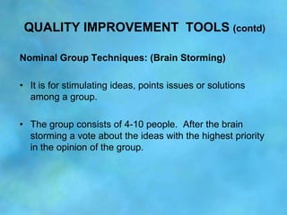 QUALITY IMPROVEMENT TOOLS (contd)

Nominal Group Techniques: (Brain Storming)

• It is for stimulating ideas, points issue...
