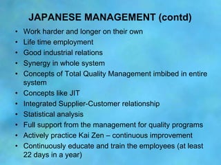 JAPANESE MANAGEMENT (contd)
•   Work harder and longer on their own
•   Life time employment
•   Good industrial relations...