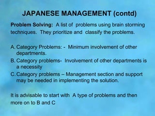 JAPANESE MANAGEMENT (contd)
Problem Solving: A list of problems using brain storming
techniques. They prioritize and class...