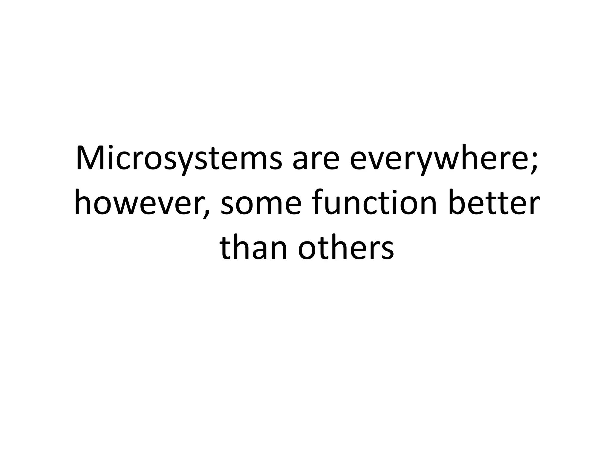 Microsystems are everywhere;
however, some function better
than others
 