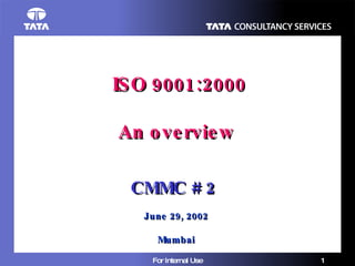 ISO 9001:2000 An overview CMMC # 2   June 29, 2002 Mumbai 