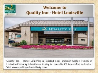 Welcome to
Quality Inn - Hotel Louisville
Quality Inn - Hotel Louisville is located near Oxmoor Center. Hotels in
Louisville Kentucky is best hotel to stay in Louisville, KY for comfort and value.
Visit www.qualityinnlouisvilleky.com.
 