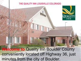 Welcome to  Quality Inn Boulder County  conveniently located off Highway 36, just minutes from the city of Boulder. THE QUALITY INN LOUISVILLE COLORADO 