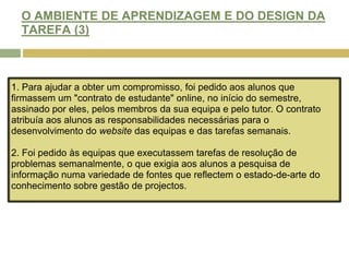 OBJECTIVO DO PROJECTO Que os alunos experienciem temáticas de gestão de projecto que ocorrem quando lidamos com "clientes reais" em "projectos reais".