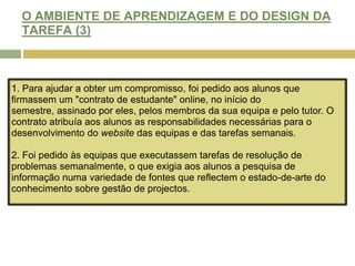 OBJECTIVO DO PROJECTO Que os alunos experienciem temáticas de gestão de projecto que ocorrem quando lidamos com "clientes reais" em "projectos reais".