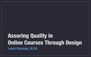 Assuring Quality in
Online Courses Through Design
Jenni Hayman, M.Ed
 