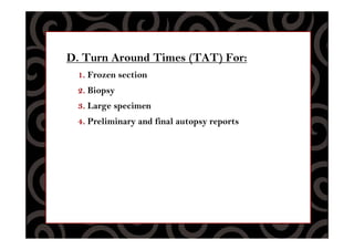 D. Turn Around Times (TAT) For:
1. Frozen section
2. Biopsy
3. Large specimen
4. Preliminary and final autopsy reports
 