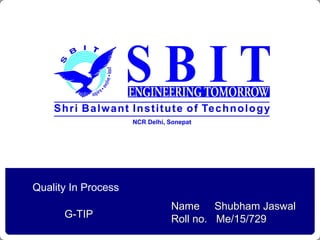 Quality In Process
Name Shubham Jaswal
Roll no. Me/15/729G-TIP
 