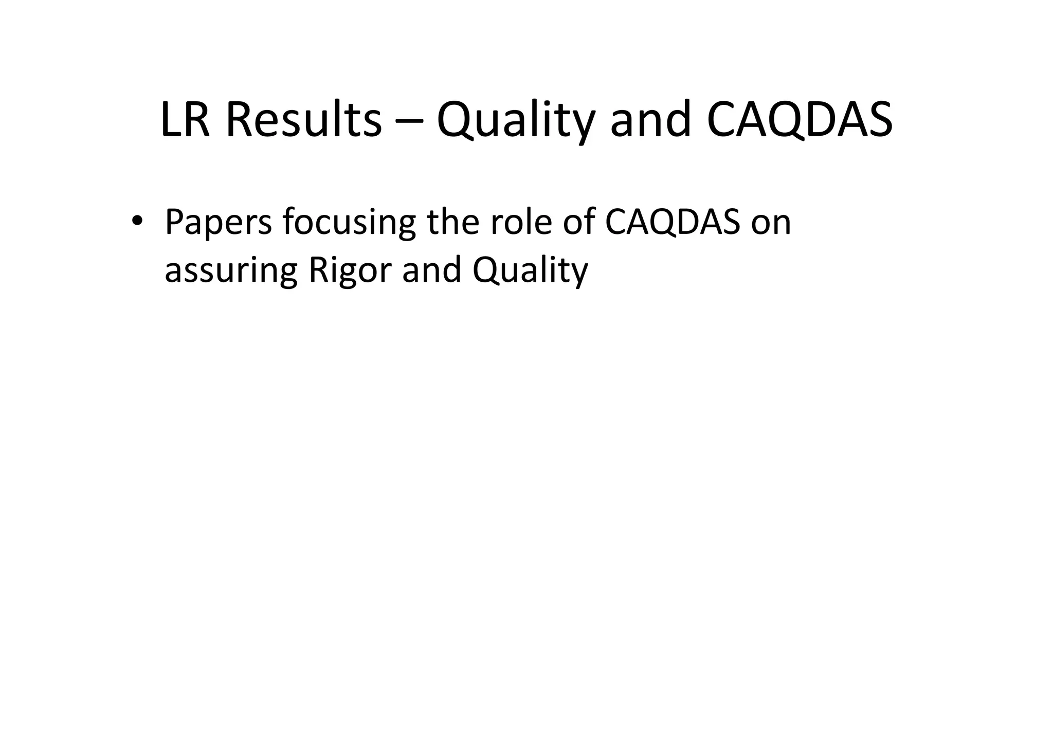 LR Results – Quality and CAQDAS
• Papers focusing the role of CAQDAS on
  assuring Rigor and Quality
 