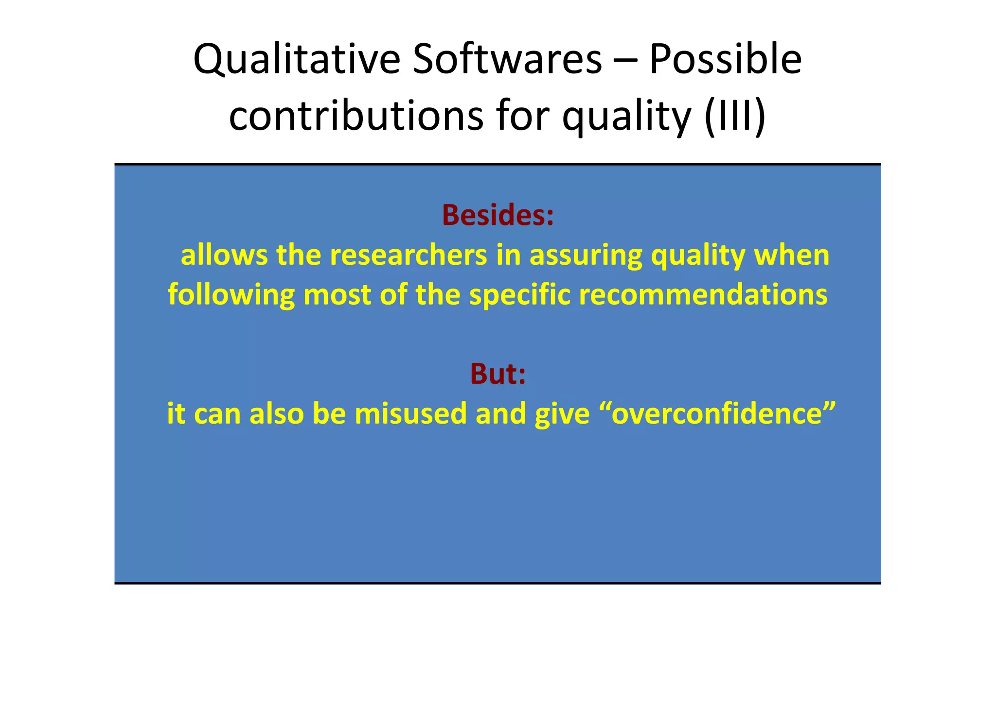 Qualitative Softwares – Possible
  contributions for quality (III)

                    Besides:
 allows the researchers in assuring quality when
following most of the specific recommendations

                      But:
it can also be misused and give “overconfidence”
 