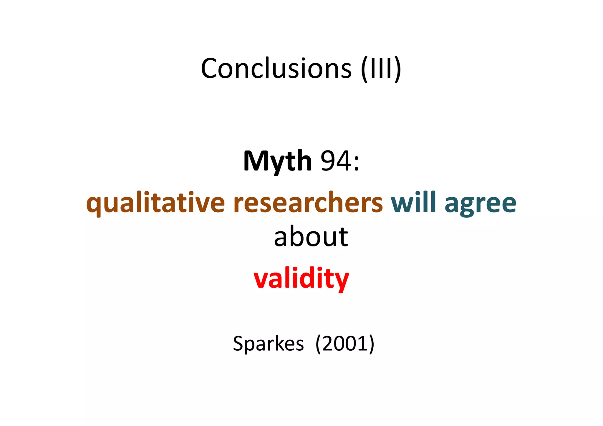 Conclusions (III)

             Myth 94:
qualitative researchers will agree
               about
              validity
           Sparkes (2001)
 