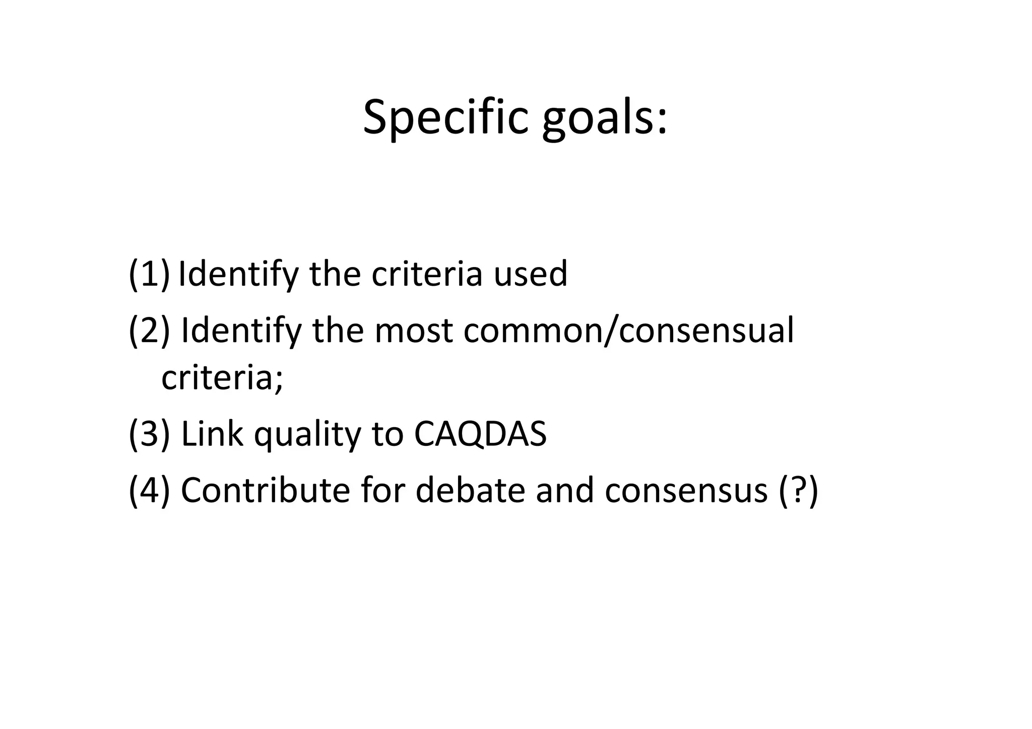 Specific goals:

(1) Identify the criteria used
(2) Identify the most common/consensual
  criteria;
(3) Link quality to CAQDAS
(4) Contribute for debate and consensus (?)
 