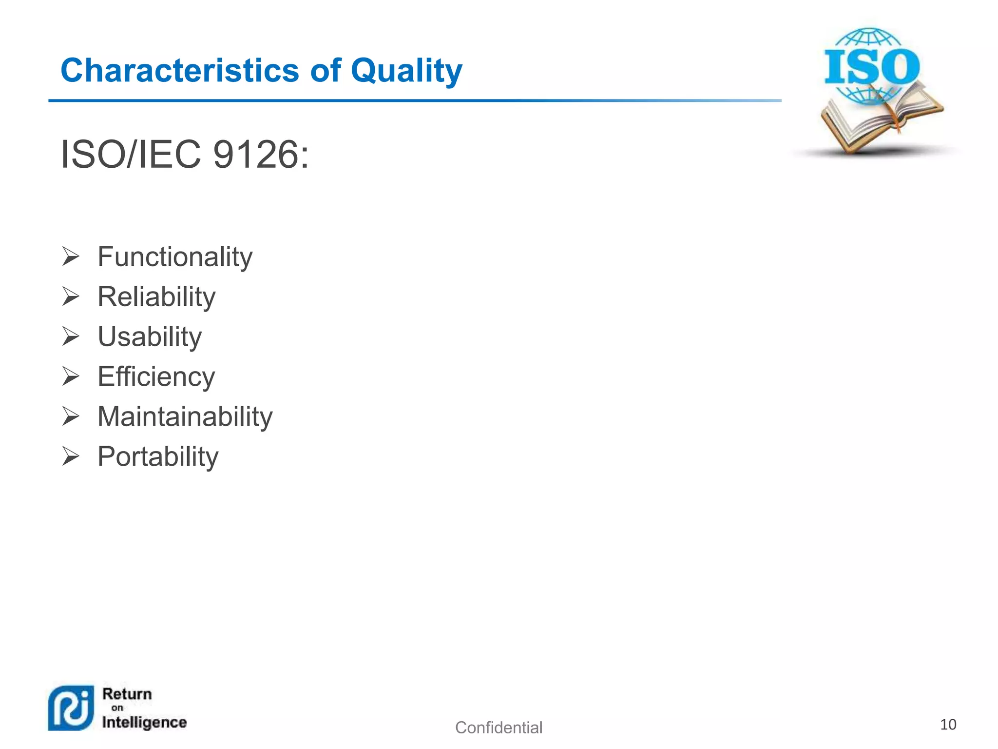 Confidential 10
Characteristics of Quality
ISO/IEC 9126:
 Functionality
 Reliability
 Usability
 Efficiency
 Maintainability
 Portability
 
