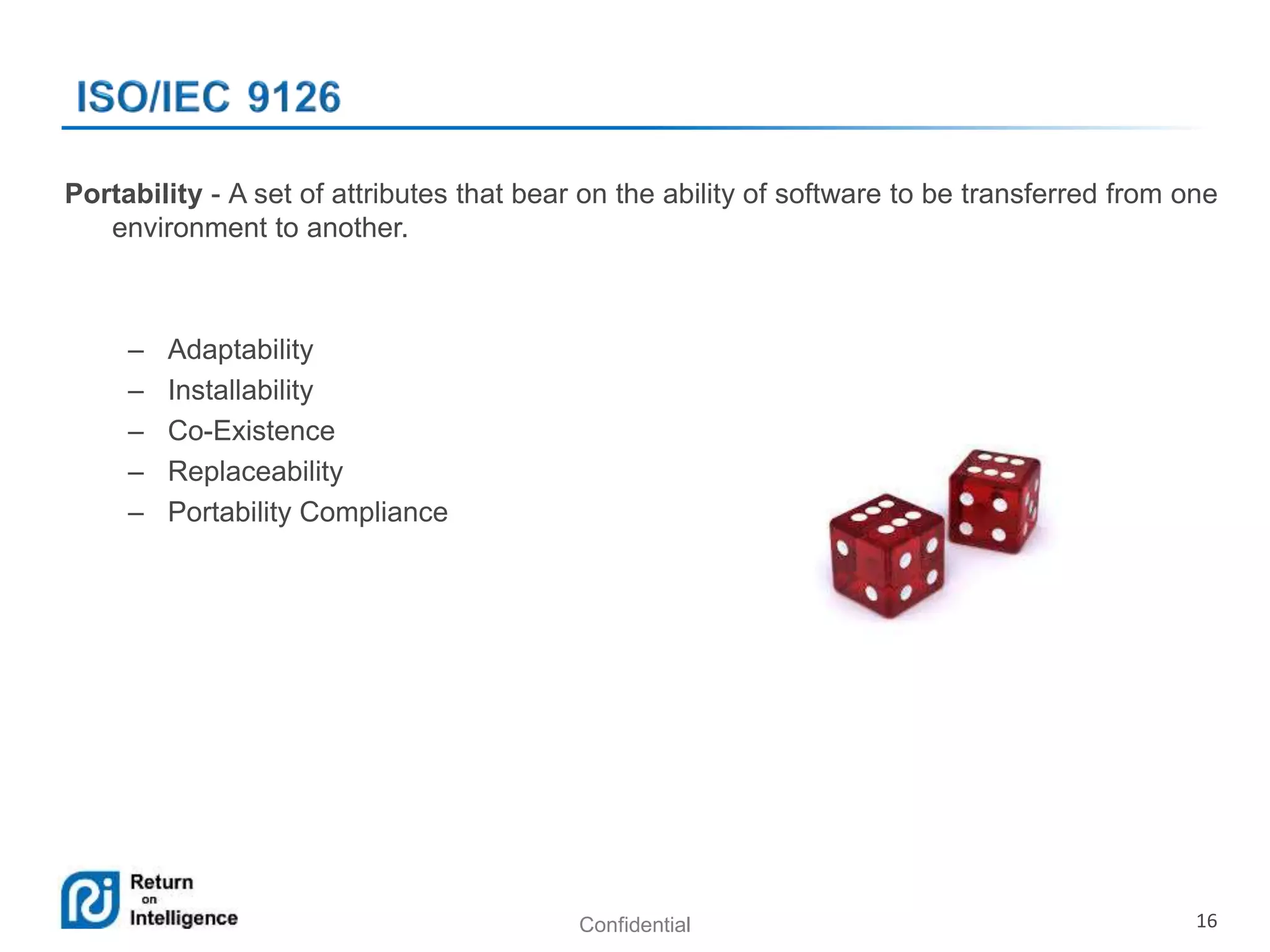 Confidential 16
Portability - A set of attributes that bear on the ability of software to be transferred from one
environment to another.
– Adaptability
– Installability
– Co-Existence
– Replaceability
– Portability Compliance
 