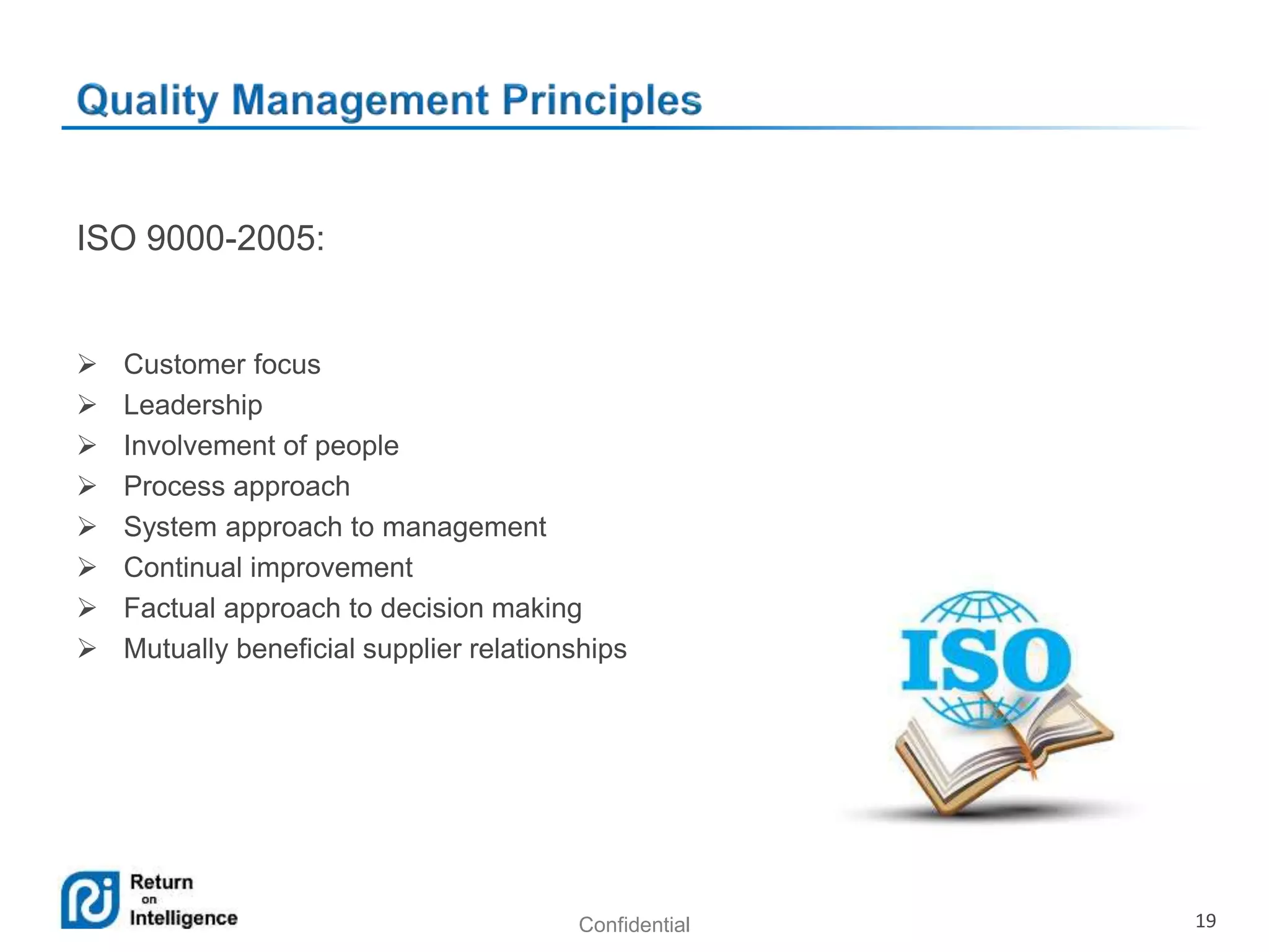 Confidential 19
ISO 9000-2005:
 Customer focus
 Leadership
 Involvement of people
 Process approach
 System approach to management
 Continual improvement
 Factual approach to decision making
 Mutually beneficial supplier relationships
 