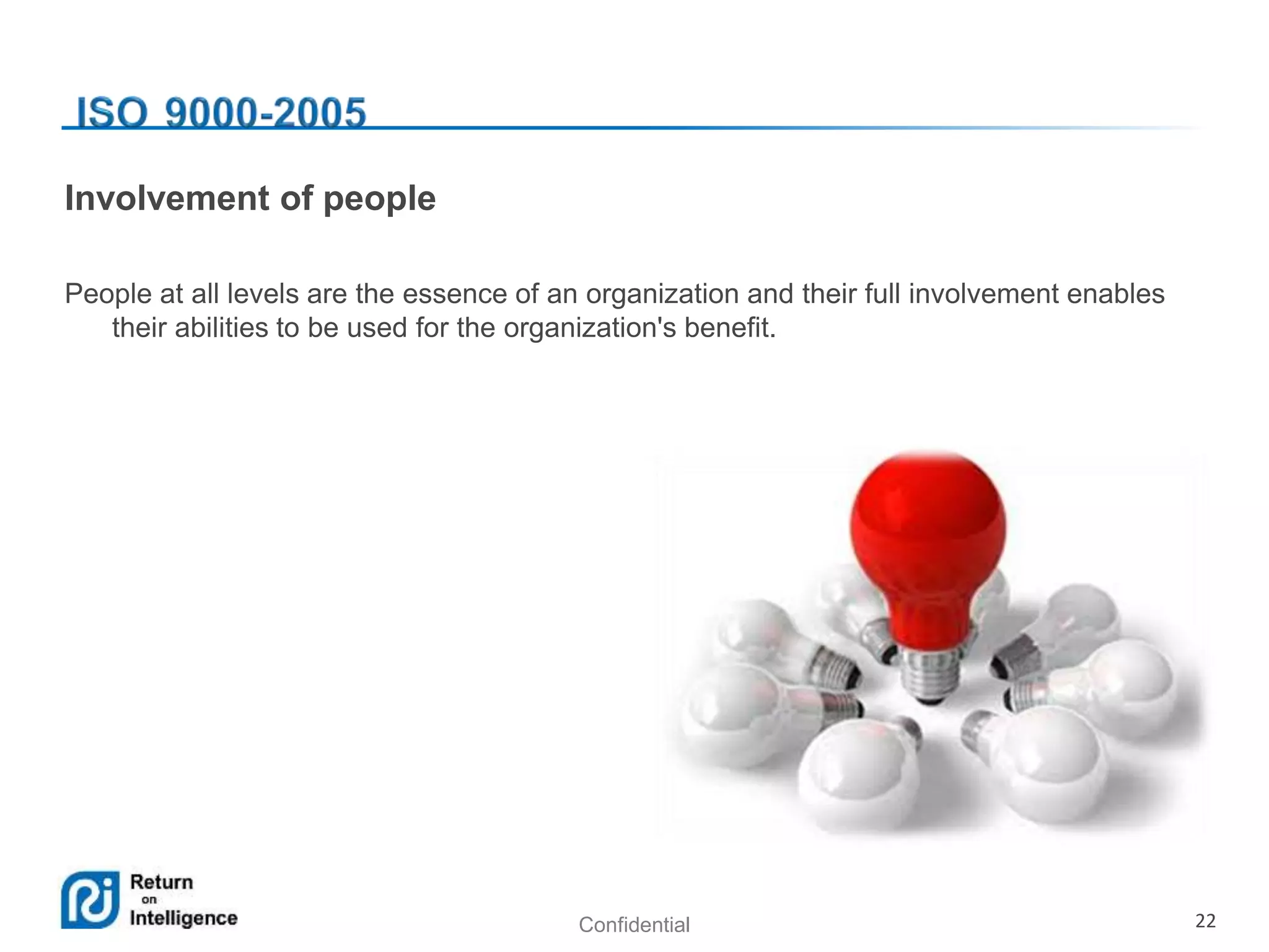 Confidential 22
Involvement of people
People at all levels are the essence of an organization and their full involvement enables
their abilities to be used for the organization's benefit.
 