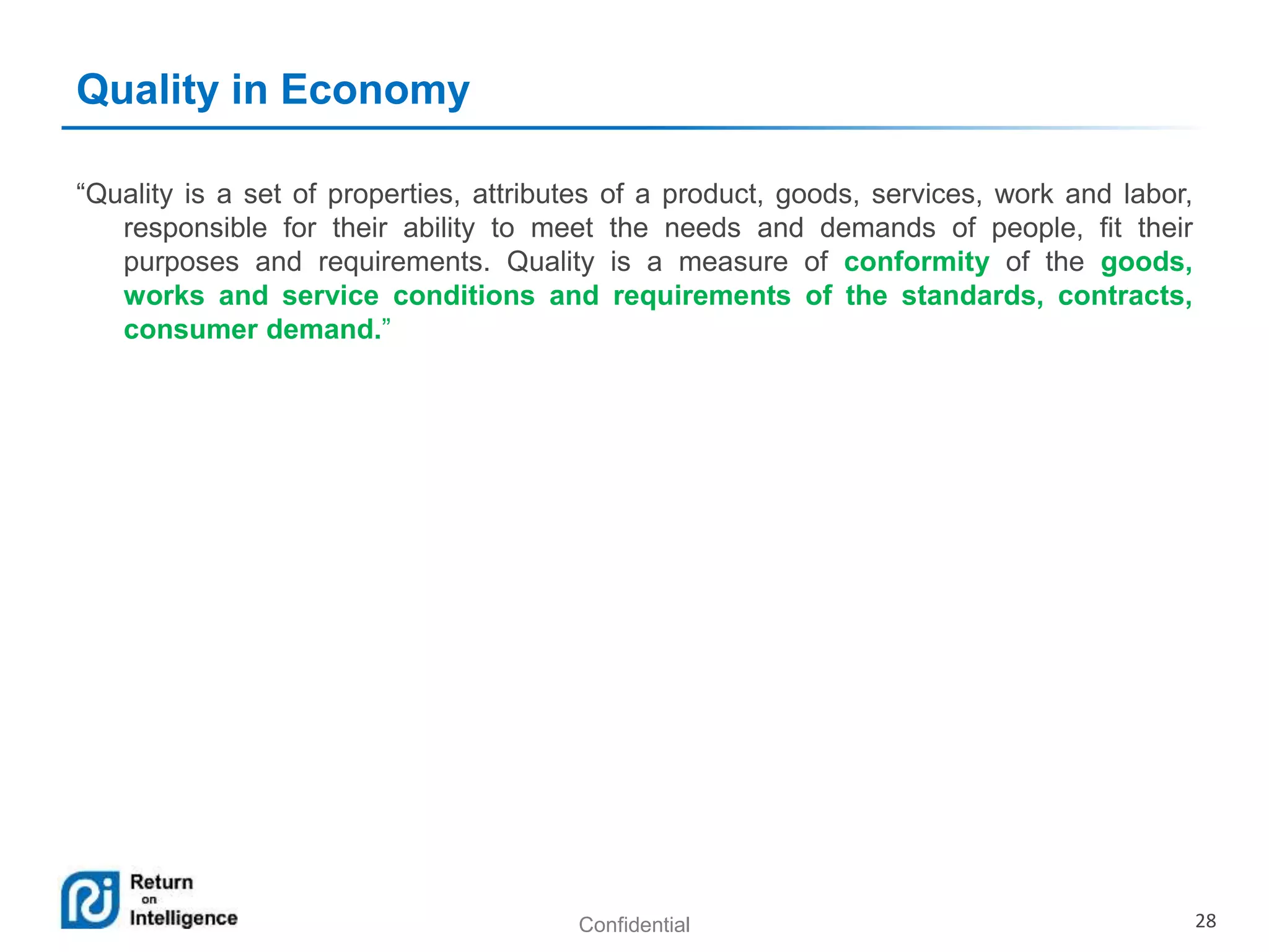 Confidential 28
Quality in Economy
“Quality is a set of properties, attributes of a product, goods, services, work and labor,
responsible for their ability to meet the needs and demands of people, fit their
purposes and requirements. Quality is a measure of conformity of the goods,
works and service conditions and requirements of the standards, contracts,
consumer demand.”
 