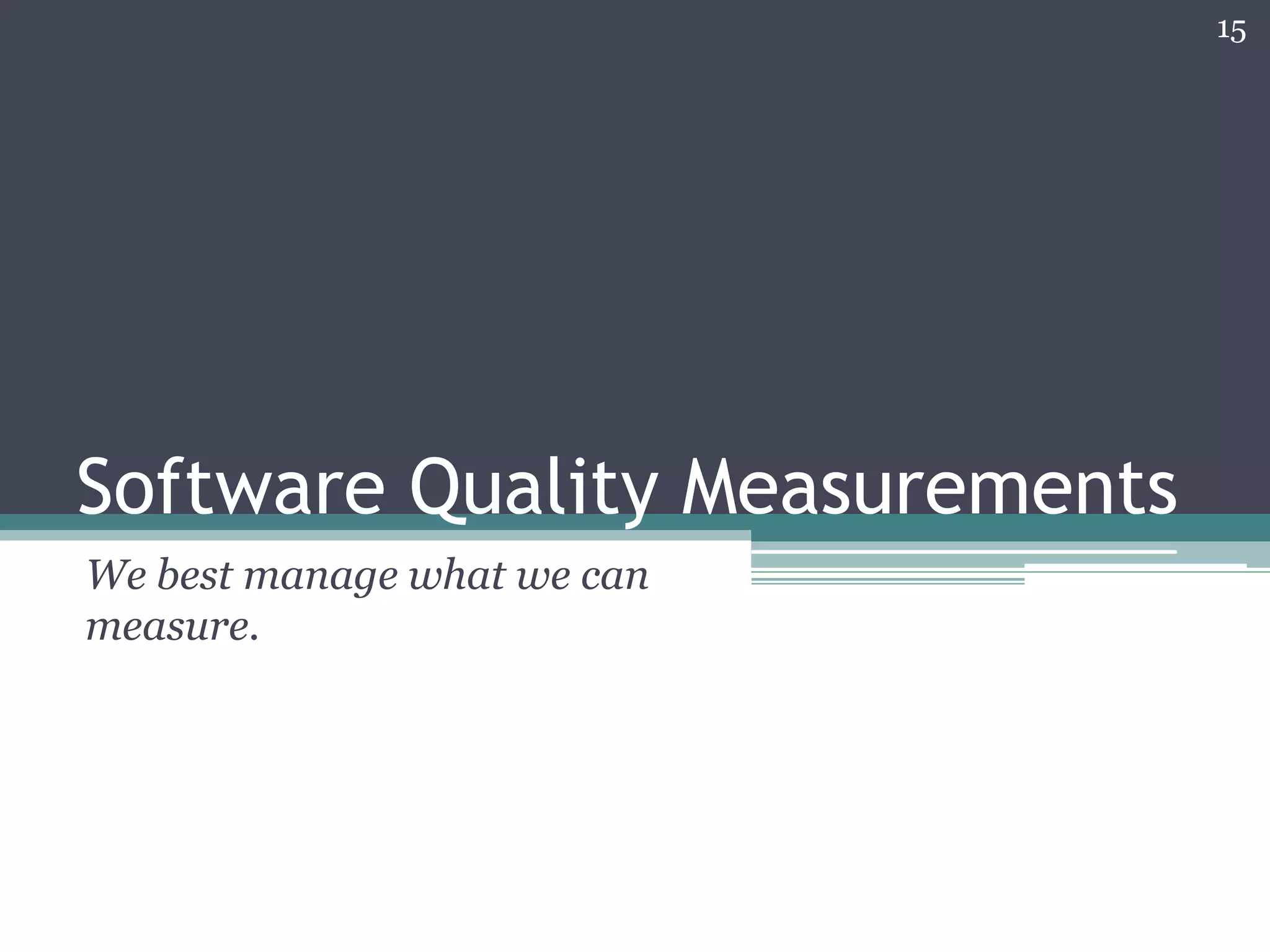 15

Software Quality Measurements
We best manage what we can
measure.

 