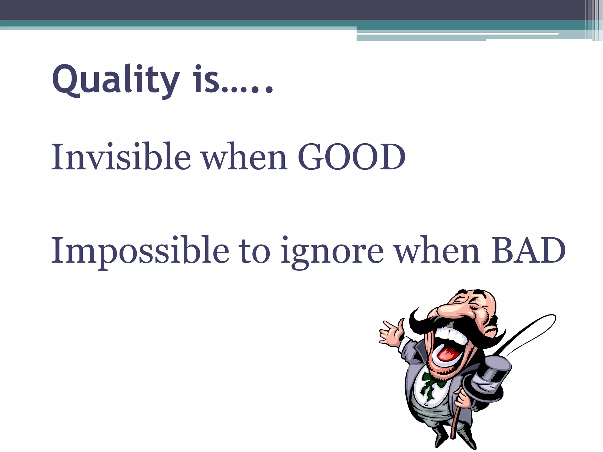 Quality is…..
Invisible when GOOD
Impossible to ignore when BAD

4

 