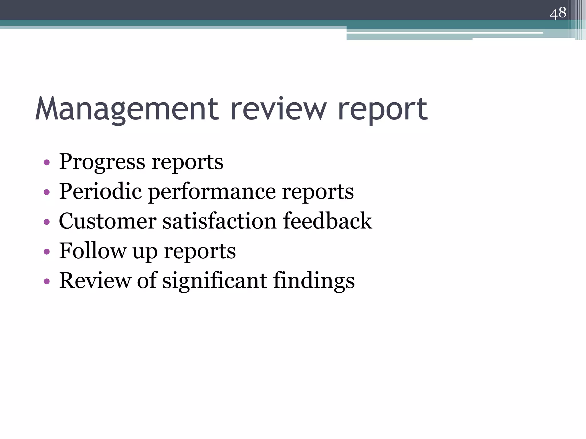 48

Management review report
•
•
•
•
•

Progress reports
Periodic performance reports
Customer satisfaction feedback
Follow up reports
Review of significant findings

 
