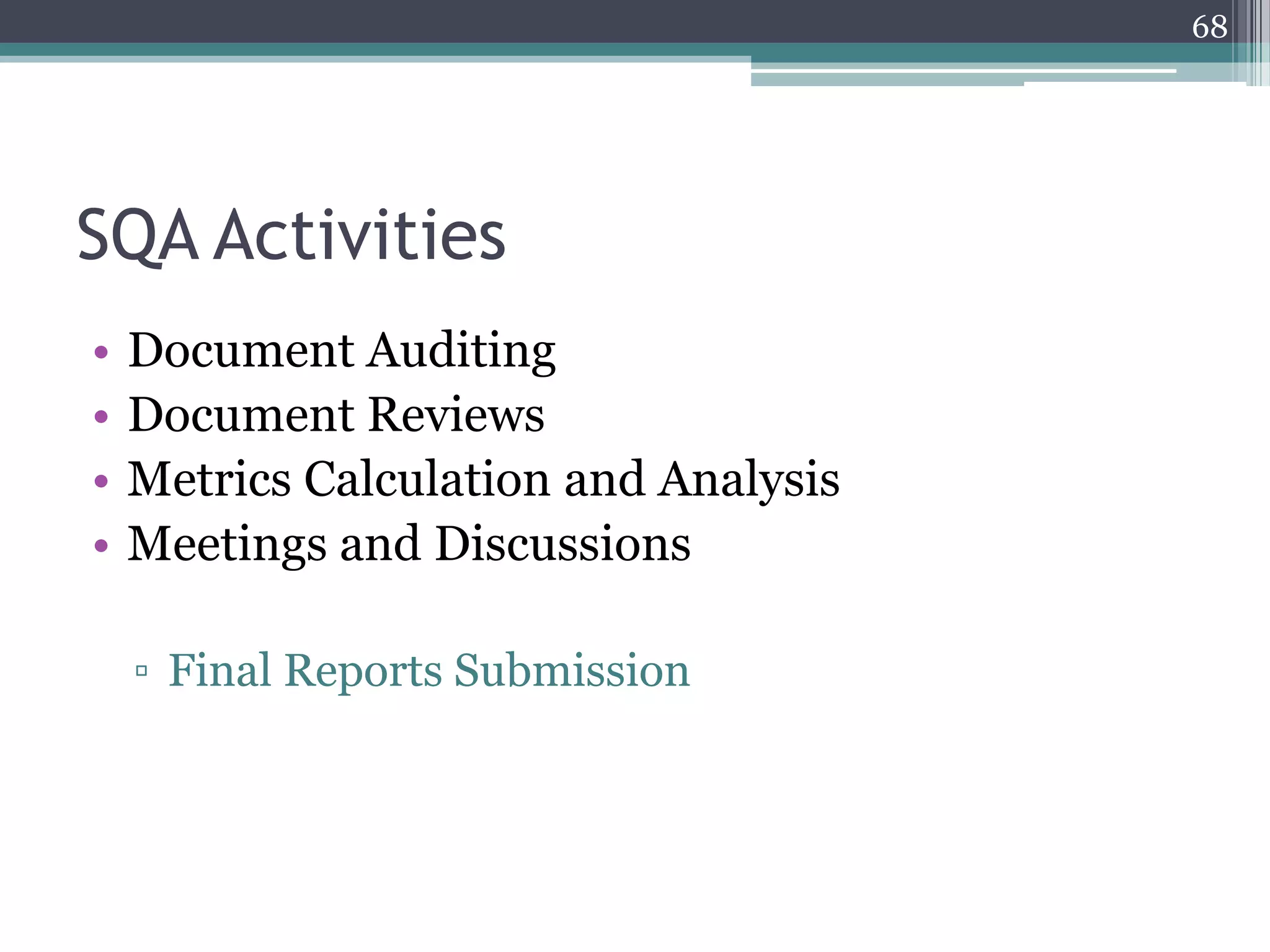 68

SQA Activities
•
•
•
•

Document Auditing
Document Reviews
Metrics Calculation and Analysis
Meetings and Discussions
▫ Final Reports Submission

 