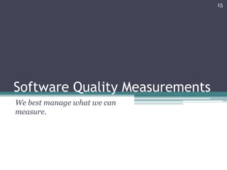 15

Software Quality Measurements
We best manage what we can
measure.

 