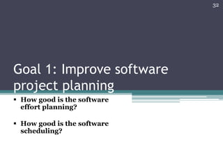 32

Goal 1: Improve software
project planning
 How good is the software
effort planning?
 How good is the software
scheduling?

 