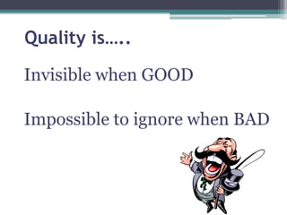 Quality is…..
Invisible when GOOD
Impossible to ignore when BAD

4

 