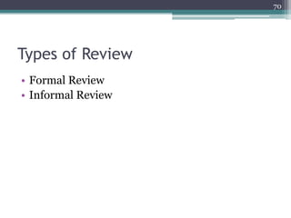 70

Types of Review
• Formal Review
• Informal Review

 