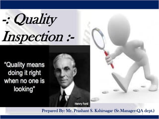 Prepared By: Mr. Prashant S. Kshirsagar (Sr.Manager-QA dept.)
1
-: Quality
Inspection :-
 
