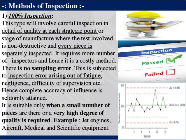 ®
-: Methods of Inspection :-
1) 100% Inspection:
This type will involve careful inspection in
detail of quality at each s...