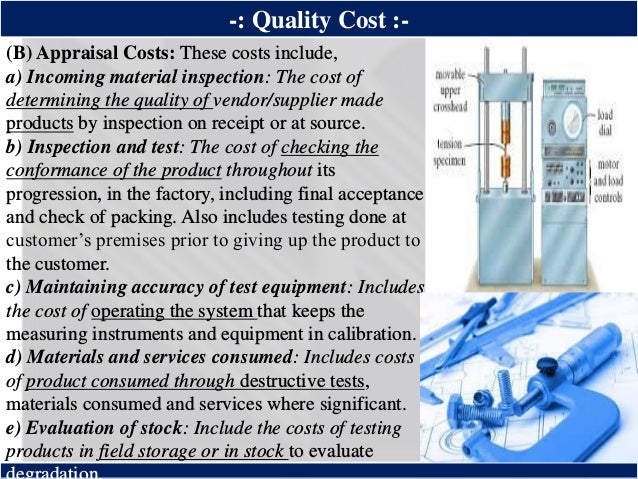 ®
-: Quality Cost :-
(B) Appraisal Costs: These costs include,
a) Incoming material inspection: The cost of
determining th...
