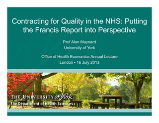 Contracting for Quality in the NHS: Putting
the Francis Report into Perspective
Prof Alan Maynard
University of York
Office of Health Economics Annual Lecture
London • 16 July 2013
 