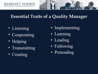 Essential Traits of a Quality Manager
• Listening
• Cooperating
• Helping
• Transmitting
• Creating
• Implementing
• Learning
• Leading
• Following
• Pretending
 