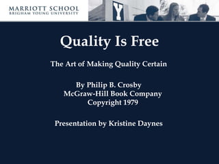 Quality Is Free
The Art of Making Quality Certain
By Philip B. Crosby
McGraw-Hill Book Company
Copyright 1979
Presentation by Kristine Daynes
 