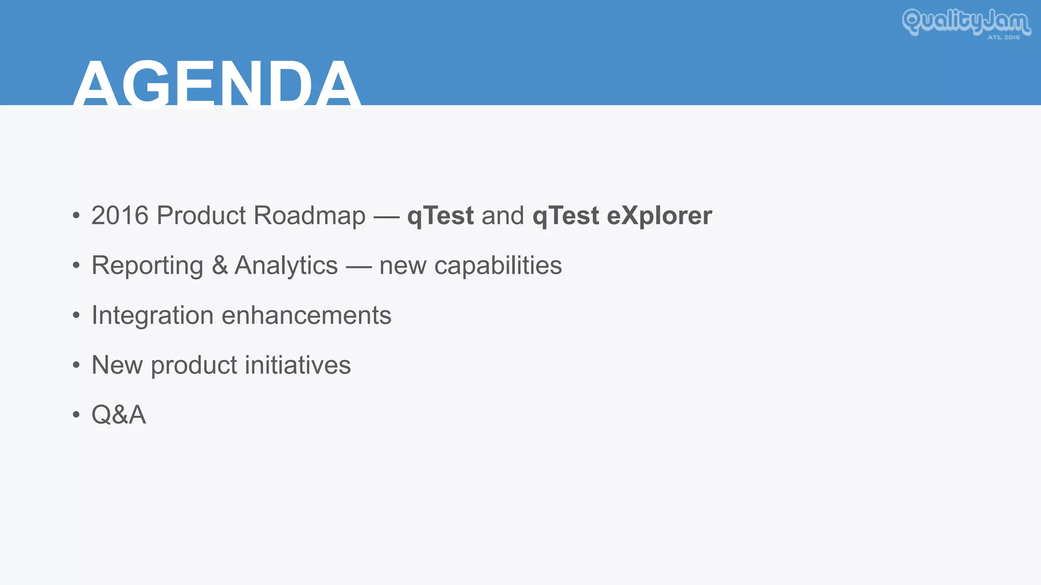 AGENDA
• 2016 Product Roadmap — qTest and qTest eXplorer
• Reporting & Analytics — new capabilities
• Integration enhancements
• New product initiatives
• Q&A
 