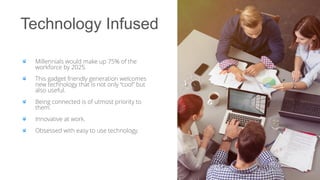 INSERT PHOTO ON TOP
Technology Infused
Millennials would make up 75% of the
workforce by 2025.
This gadget friendly genera...