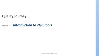 Quality Journey by Nilesh Jajoo
Quality Journey
Session -1 Introduction to 7QC Tools
 
