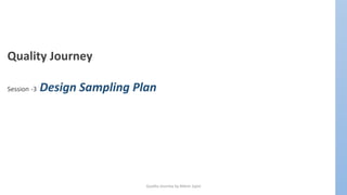 Quality Journey by Nilesh Jajoo
Quality Journey
Session -3 Design Sampling Plan
 