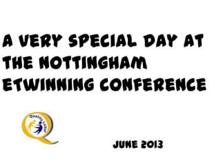 A very special day at
the Nottingham
eTwinning conference
June 2013
 