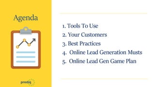 Agenda
1. Tools To Use
2. Your Customers
3. Best Practices
4. Online Lead Generation Musts
5. Online Lead Gen Game Plan
 