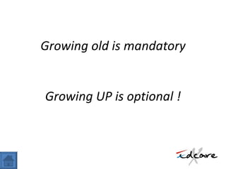 Growing old is mandatory Growing UP is optional ! 
