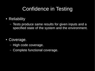 Confidence in Testing
● Reliability
– Tests produce same results for given inputs and a
specified state of the system and the environment.
● Coverage.
– High code coverage.
– Complete functional coverage.
 