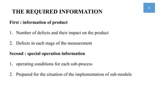 THE REQUIRED INFORMATION
First : information of product
1. Number of defects and their impact on the product
2. Defects in each stage of the measurement
Second : special operation information
1. operating conditions for each sub-process
2. Prepared for the situation of the implementation of sub-module
8
 