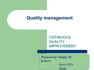 Quality management
COTINUOUS
QUALITY
IMPROVEMENT
Prepared by: Sanjay Sir
lecturer
Govt. CON
Surat
 