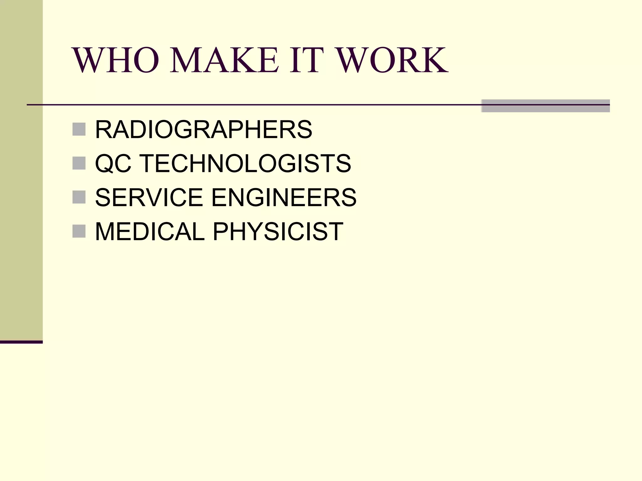 WHO MAKE IT WORK RADIOGRAPHERS QC TECHNOLOGISTS SERVICE ENGINEERS MEDICAL PHYSICIST 