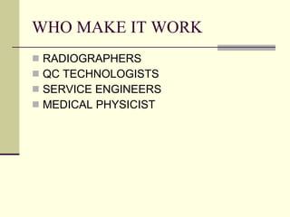 WHO MAKE IT WORK RADIOGRAPHERS QC TECHNOLOGISTS SERVICE ENGINEERS MEDICAL PHYSICIST 