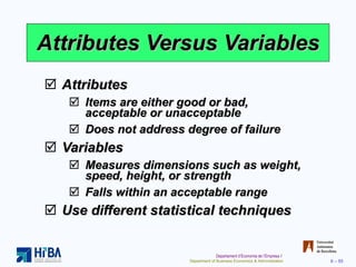 Attributes Versus Variables <ul><li>Attributes </li></ul><ul><ul><li>Items are either good or bad, acceptable or unaccepta...