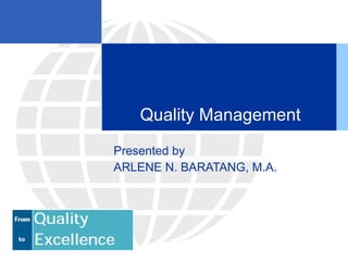 Quality Management Presented by ARLENE N. BARATANG, M.A. 